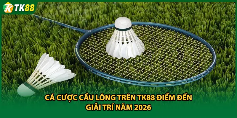 Cá Cược Cầu Lông Trên TK88 Điểm Đến Giải Trí Năm 2026