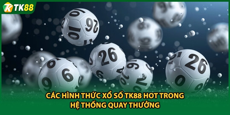 Các hình thức xổ số TK88 hot trong hệ thống quay thưởng