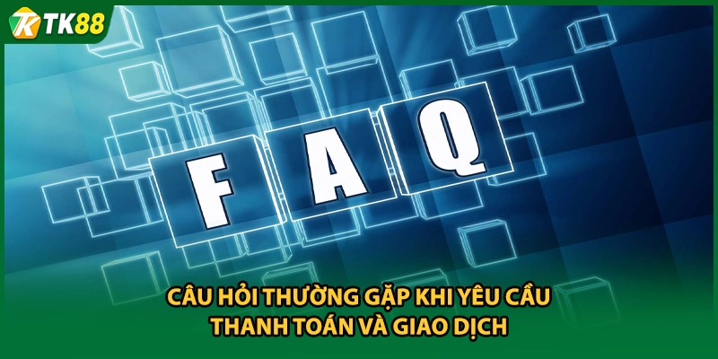 Câu hỏi thường gặp khi yêu cầu thanh toán và giao dịch
