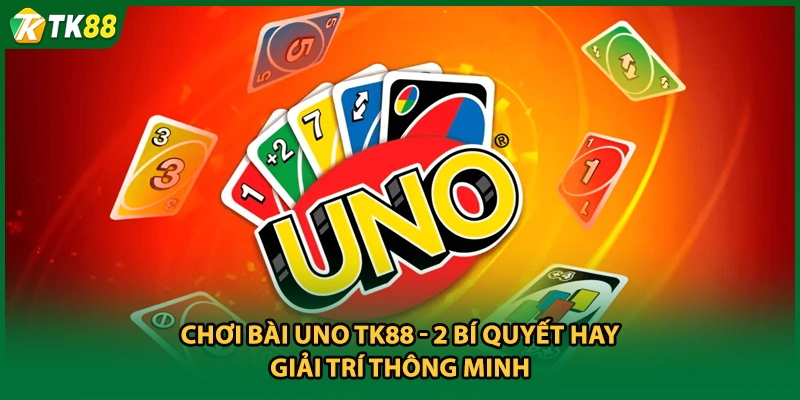 Chơi Bài Uno TK88 - 2 Bí Quyết Hay Giải Trí Thông Minh
