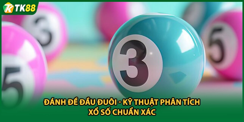 Đánh Đề Đầu Đuôi - Kỹ Thuật Phân Tích Xổ Số Chuẩn Xác