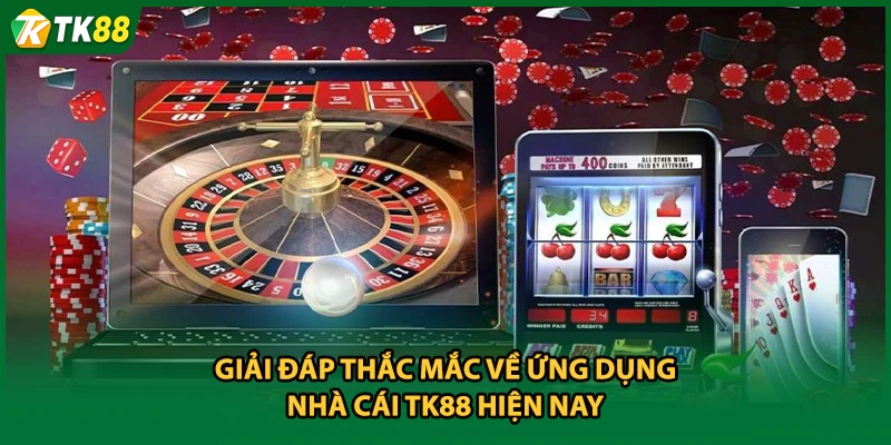 Giải đáp thắc mắc về ứng dụng nhà cái TK88 hiện nay
