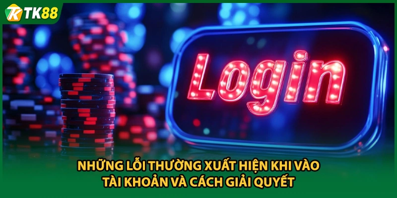 Những lỗi thường xuất hiện khi vào tài khoản và cách giải quyết