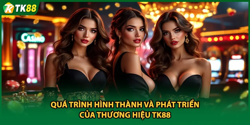 Quá trình hình thành và phát triển của thương hiệu TK88
