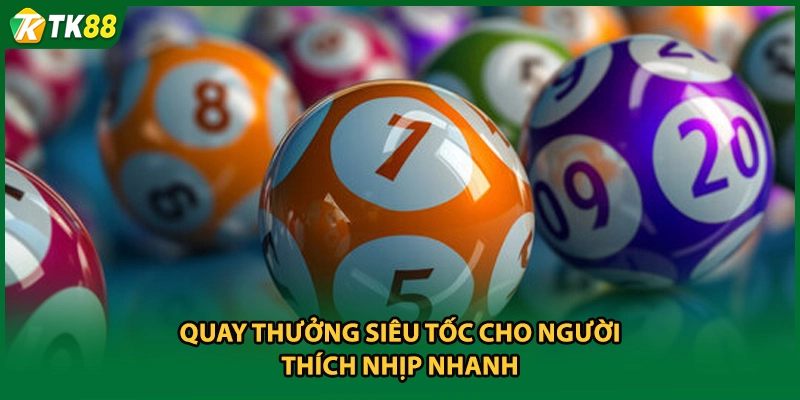 Quay thưởng siêu tốc cho người thích nhịp nhanh