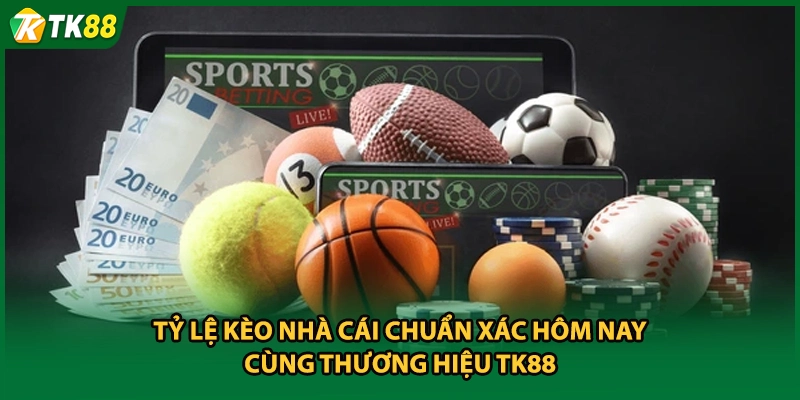 Tỷ Lệ Kèo Nhà Cái Chuẩn Xác Hôm Nay Cùng Thương Hiệu TK88