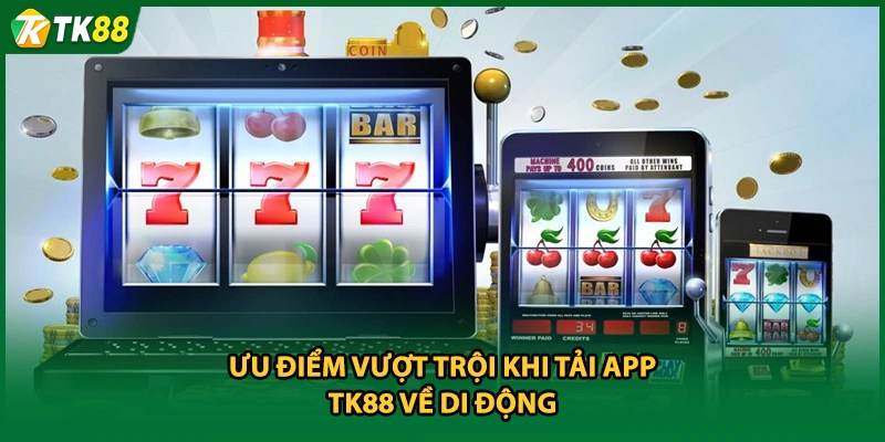 Ưu điểm vượt trội khi tải app TK88 về di động